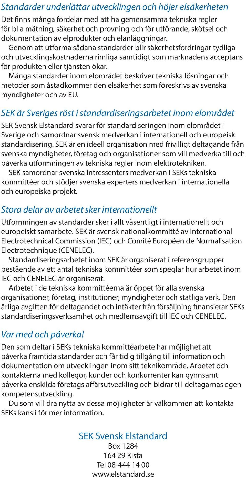 Genom att utforma sådana standarder blir säkerhetsfordringar tydliga och utvecklingskostnaderna rimliga samtidigt som marknadens acceptans för produkten eller tjänsten ökar.