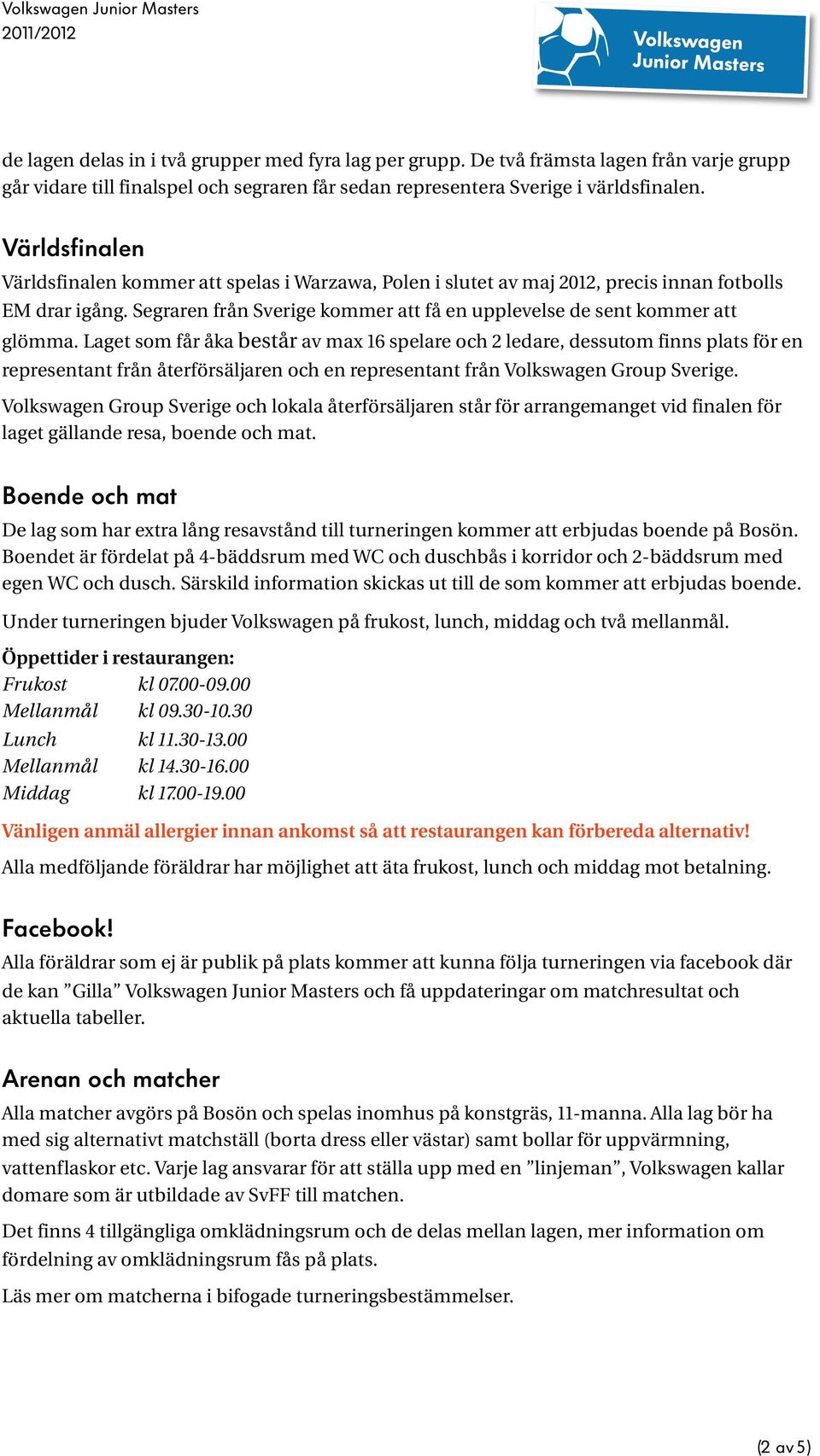 Laget som får åka består av max 16 spelare och 2 ledare, dessutom finns plats för en representant från återförsäljaren och en representant från Group Sverige.