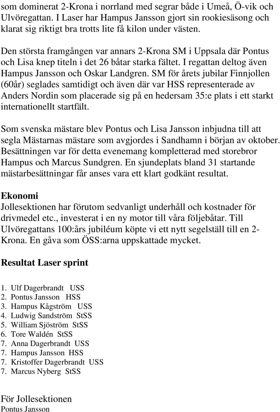 SM för årets jubilar Finnjollen (60år) seglades samtidigt och även där var HSS representerade av Anders Nordin som placerade sig på en hedersam 35:e plats i ett starkt internationellt startfält.