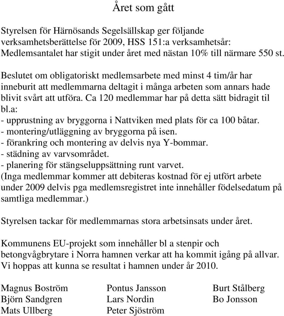 Ca 120 medlemmar har på detta sätt bidragit til bl.a: - upprustning av bryggorna i Nattviken med plats för ca 100 båtar. - montering/utläggning av bryggorna på isen.