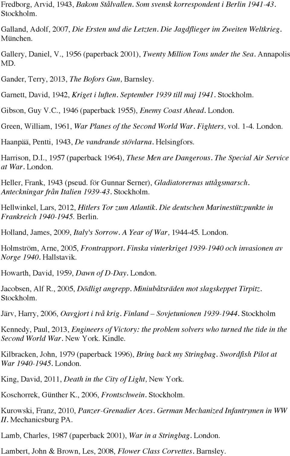 Gibson, Guy V.C., 1946 (paperback 1955), Enemy Coast Ahead. Green, William, 1961, War Planes of the Second World War. Fighters, vol. 1-4. Haanpää, Pentti, 1943, De vandrande stövlarna. Helsingfors.