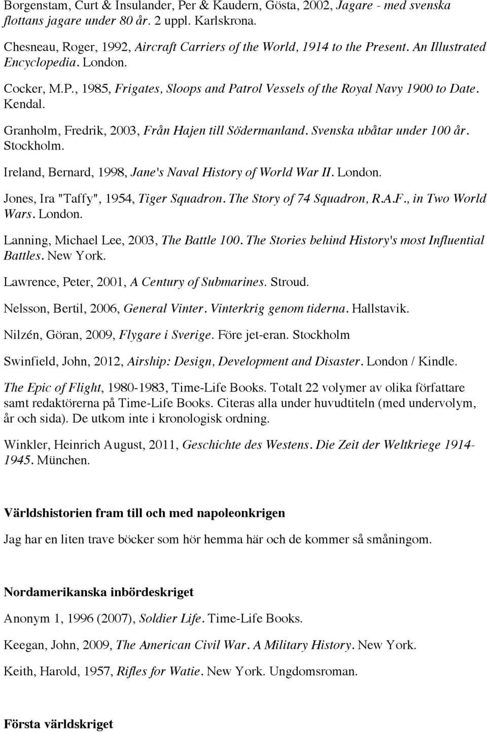 Granholm, Fredrik, 2003, Från Hajen till Södermanland. Svenska ubåtar under 100 år. Ireland, Bernard, 1998, Jane's Naval History of World War II. Jones, Ira "Taffy", 1954, Tiger Squadron.