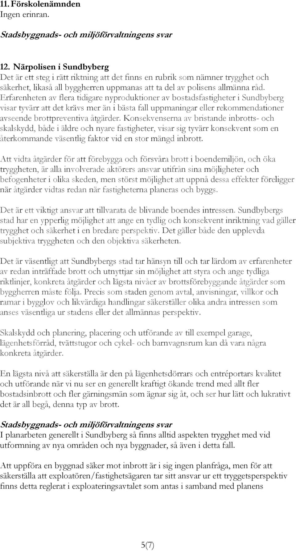 Erfarenheten av flera tidigare nyproduktioner av bostadsfastigheter i Sundbyberg visar tyvärr att det krävs mer än i bästa fall uppmaningar eller rekommendationer avseende brottpreventiva åtgärder.