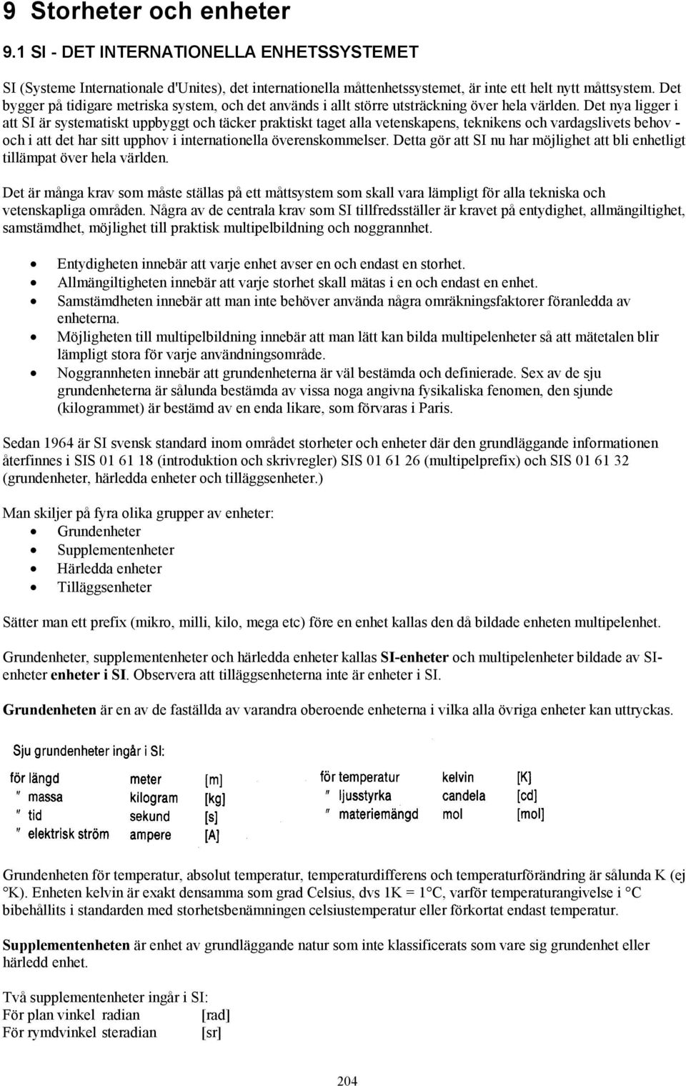 Det nya ligger i att SI är systematiskt uppbyggt och täcker praktiskt taget alla vetenskapens, teknikens och vardagslivets behov - och i att det har sitt upphov i internationella överenskommelser.