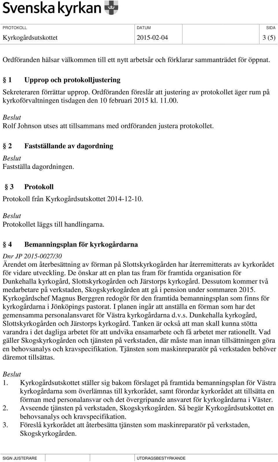 2 Fastställande av dagordning Fastställa dagordningen. 3 Protokoll Protokoll från Kyrkogårdsutskottet 2014-12-10. Protokollet läggs till handlingarna.