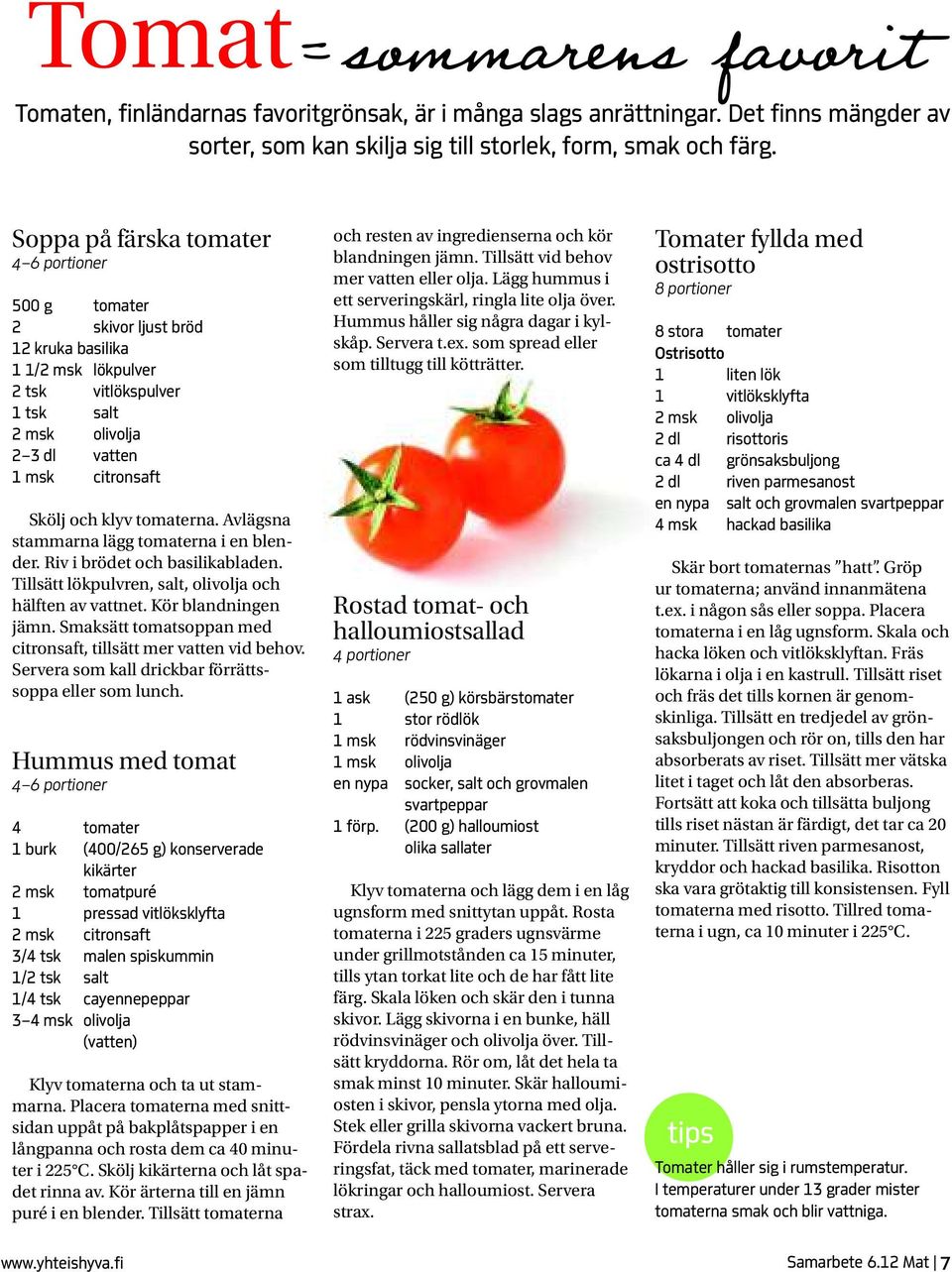 klyv tomaterna. Avlägsna stammarna lägg tomaterna i en blender. Riv i brödet och basilikabladen. Tillsätt lökpulvren, salt, olivolja och hälften av vattnet. Kör blandningen jämn.