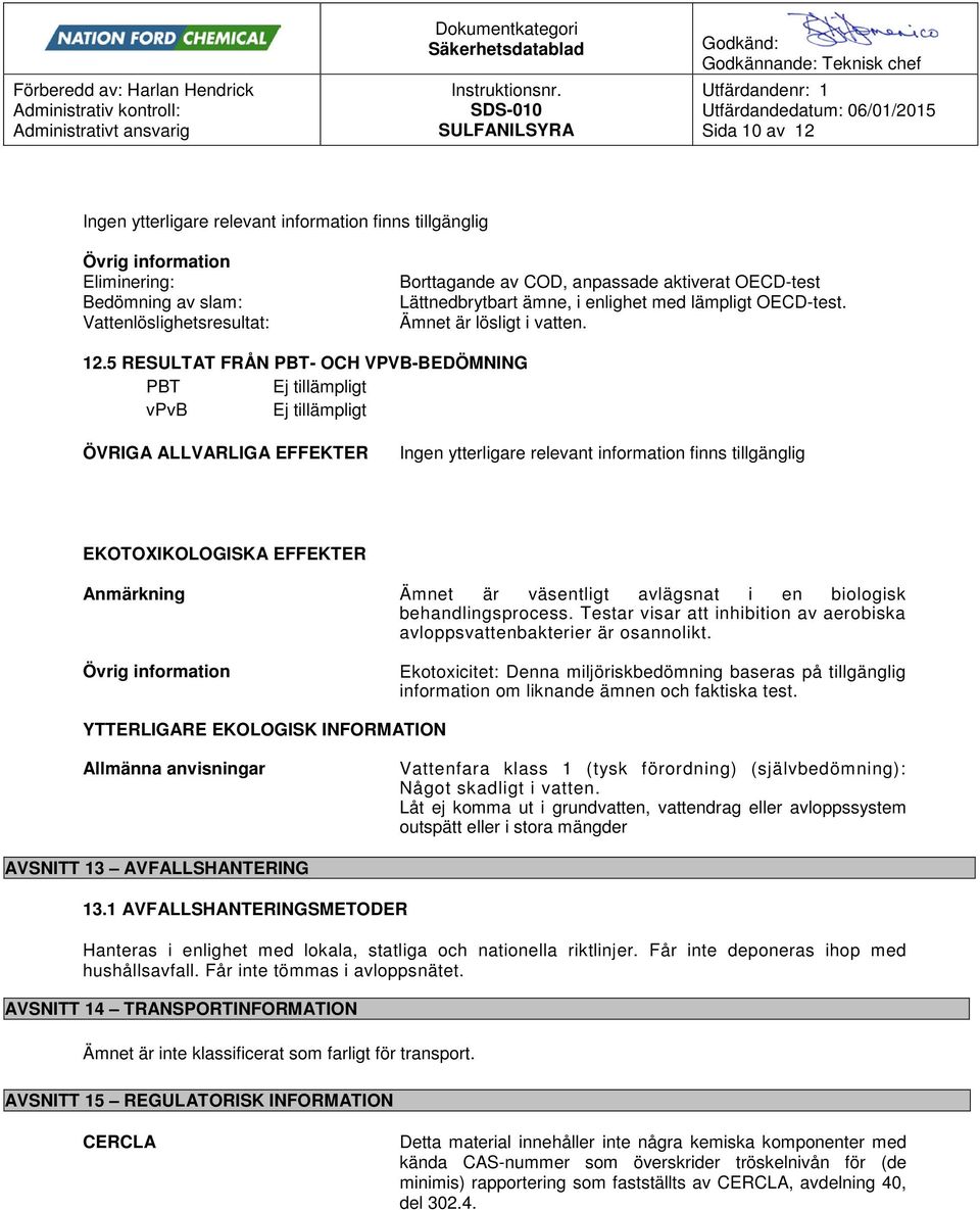 5 RESULTAT FRÅN PBT- OCH VPVB-BEDÖMNING PBT Ej tillämpligt vpvb Ej tillämpligt ÖVRIGA ALLVARLIGA EFFEKTER Ingen ytterligare relevant information finns tillgänglig EKOTOXIKOLOGISKA EFFEKTER Anmärkning