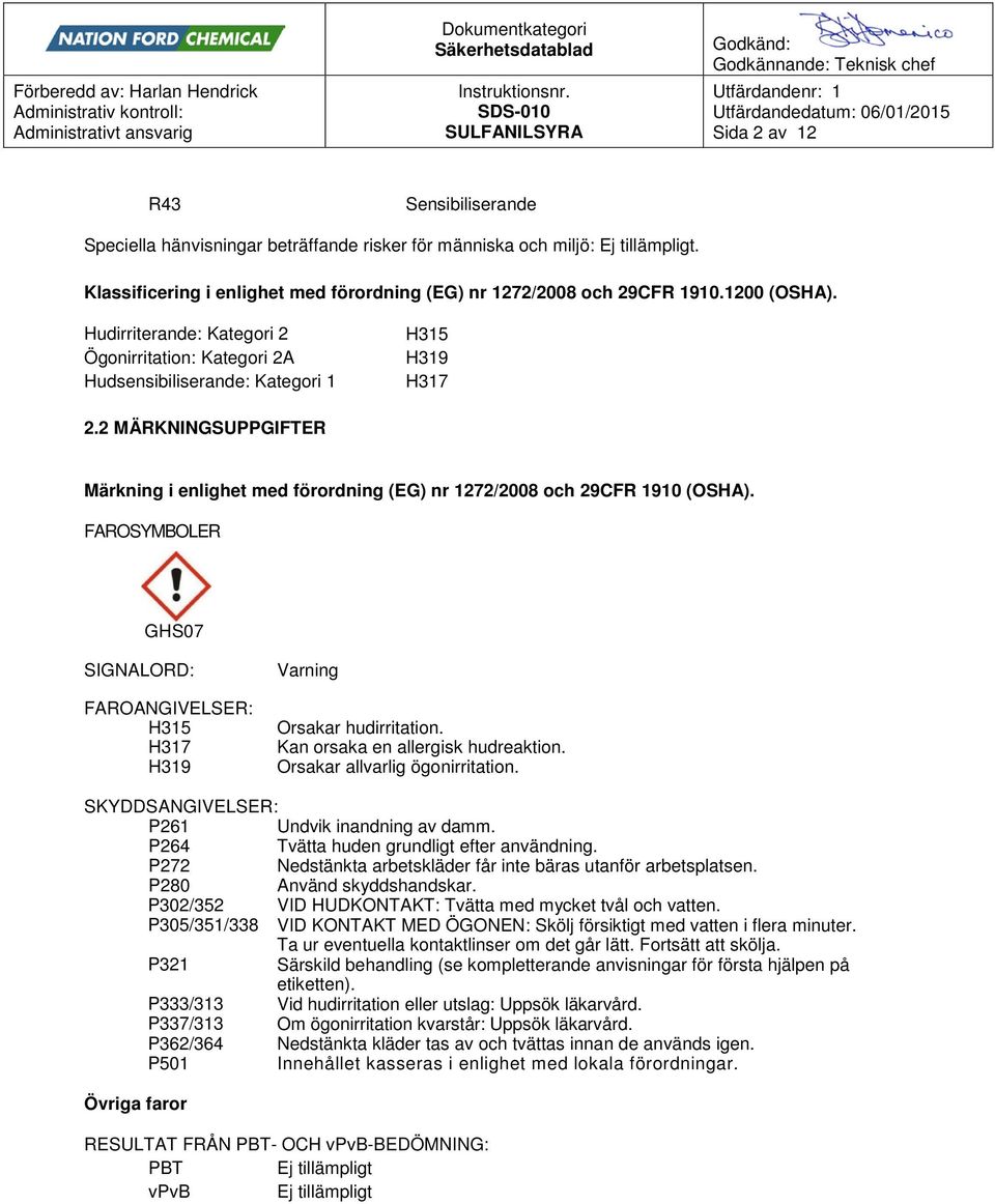 2 MÄRKNINGSUPPGIFTER Märkning i enlighet med förordning (EG) nr 1272/2008 och 29CFR 1910 (OSHA). FAROSYMBOLER GHS07 SIGNALORD: FAROANGIVELSER: H315 H317 H319 Varning Orsakar hudirritation.