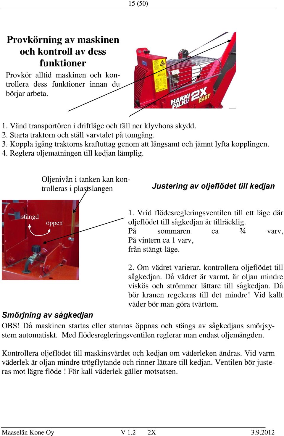 Reglera oljematningen till kedjan lämplig. Oljenivån i tanken kan kontrolleras i plastslangen Justering av oljeflödet till kedjan stängd öppen 1.