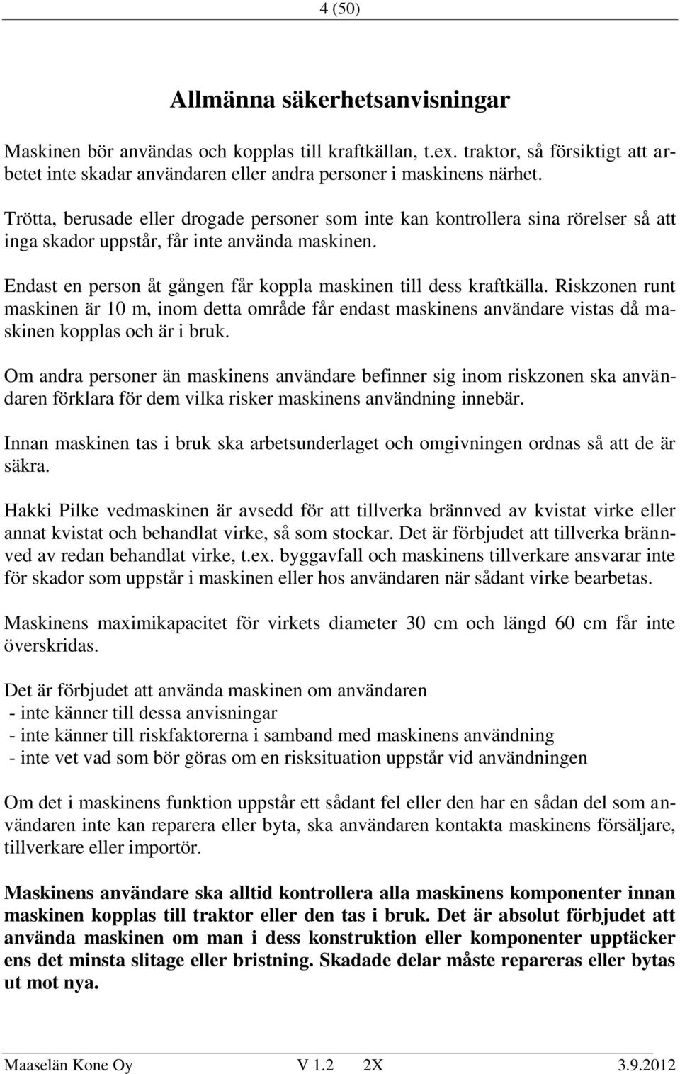 Endast en person åt gången får koppla maskinen till dess kraftkälla. Riskzonen runt maskinen är 10 m, inom detta område får endast maskinens användare vistas då maskinen kopplas och är i bruk.