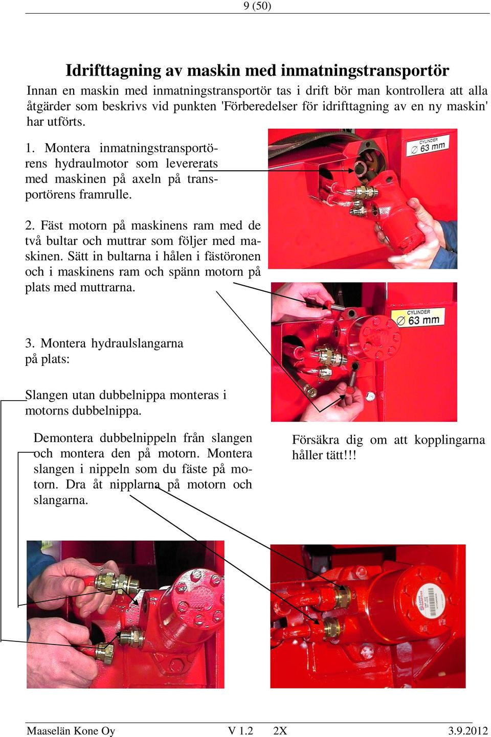 Fäst motorn på maskinens ram med de två bultar och muttrar som följer med maskinen. Sätt in bultarna i hålen i fästöronen och i maskinens ram och spänn motorn på plats med muttrarna. 3.