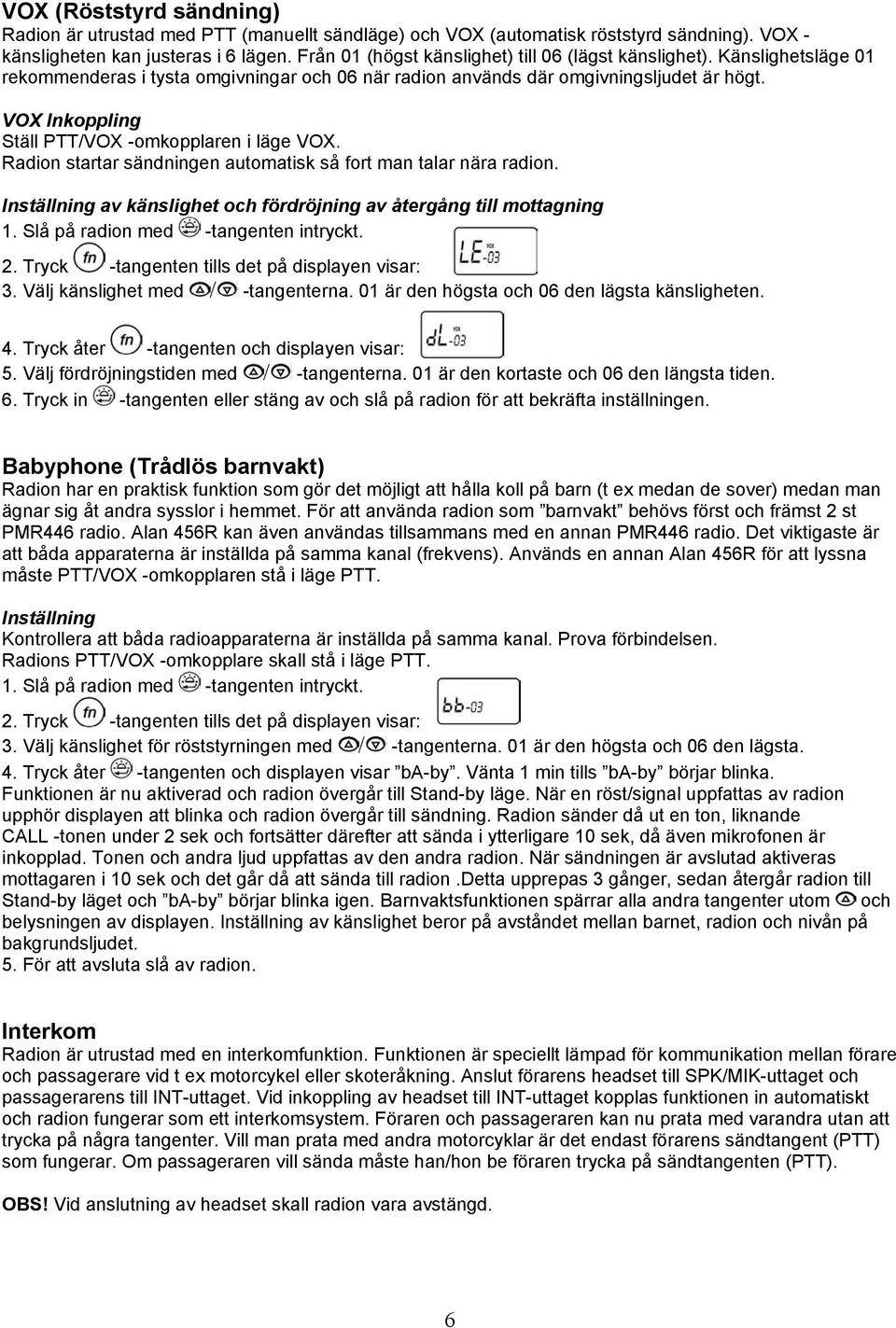 VOX Inkoppling Ställ PTT/VOX -omkopplaren i läge VOX. Radion startar sändningen automatisk så fort man talar nära radion. Inställning av känslighet och fördröjning av återgång till mottagning 1.