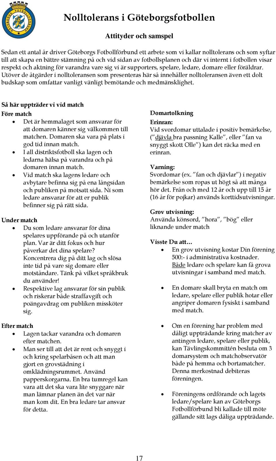 Utöver de åtgärder i nolltoleransen som presenteras här så innehåller nolltoleransen även ett dolt budskap som omfattar vanligt vänligt bemötande och medmänsklighet.