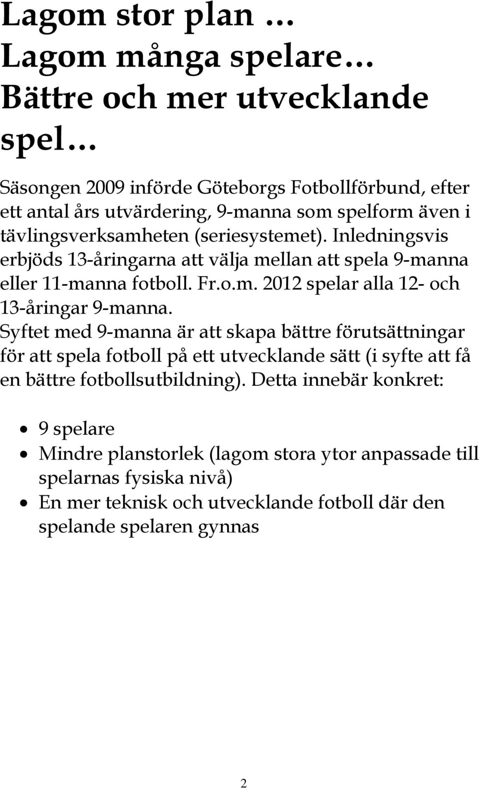 Syftet med 9-manna är att skapa bättre förutsättningar för att spela fotboll på ett utvecklande sätt (i syfte att få en bättre fotbollsutbildning).