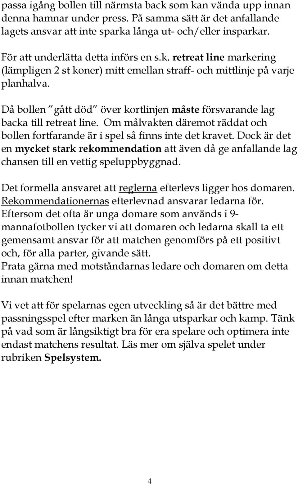 Då bollen gått död över kortlinjen måste försvarande lag backa till retreat line. Om målvakten däremot räddat och bollen fortfarande är i spel så finns inte det kravet.