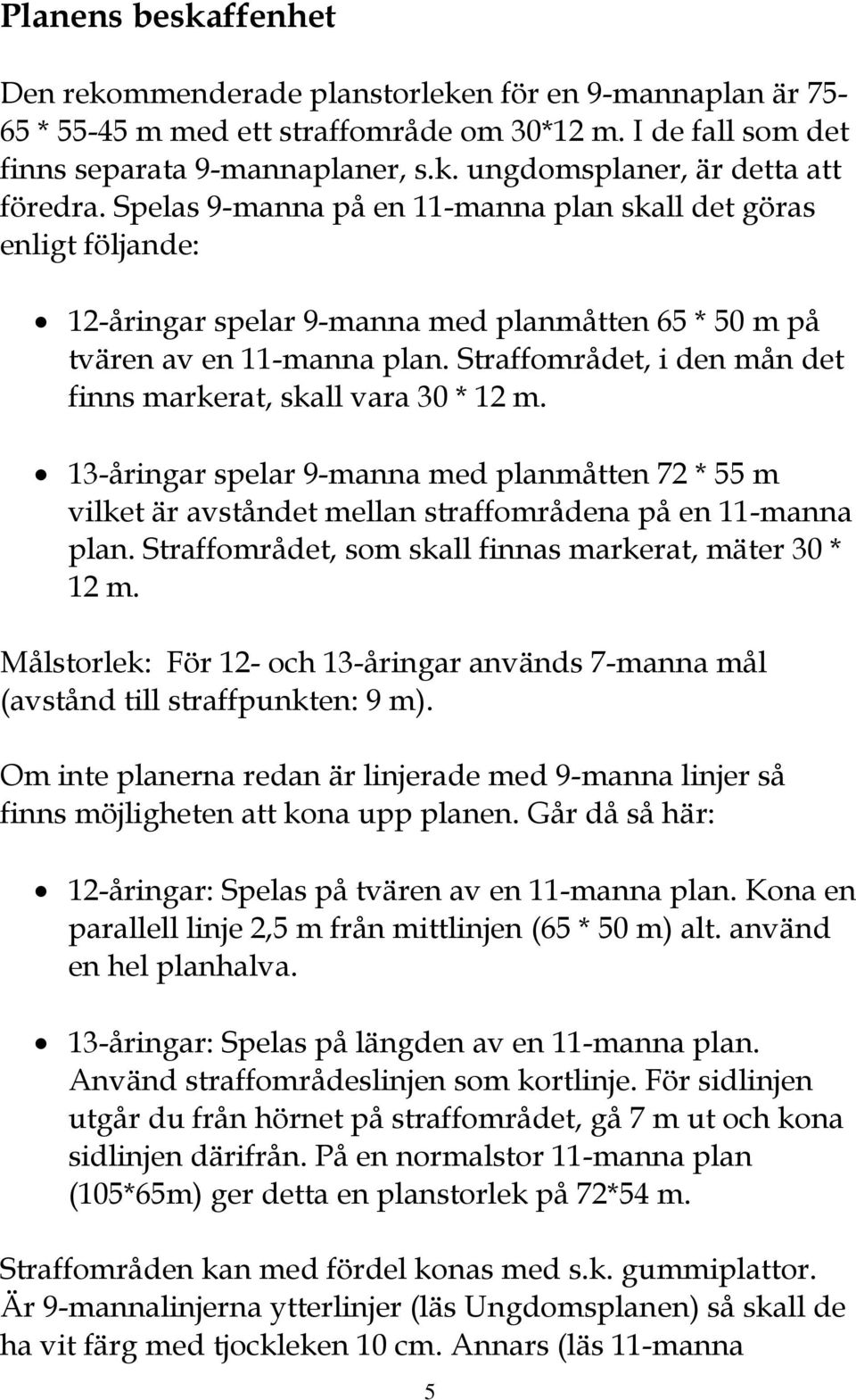 Straffområdet, i den mån det finns markerat, skall vara 30 * 12 m. 13-åringar spelar 9-manna med planmåtten 72 * 55 m vilket är avståndet mellan straffområdena på en 11-manna plan.