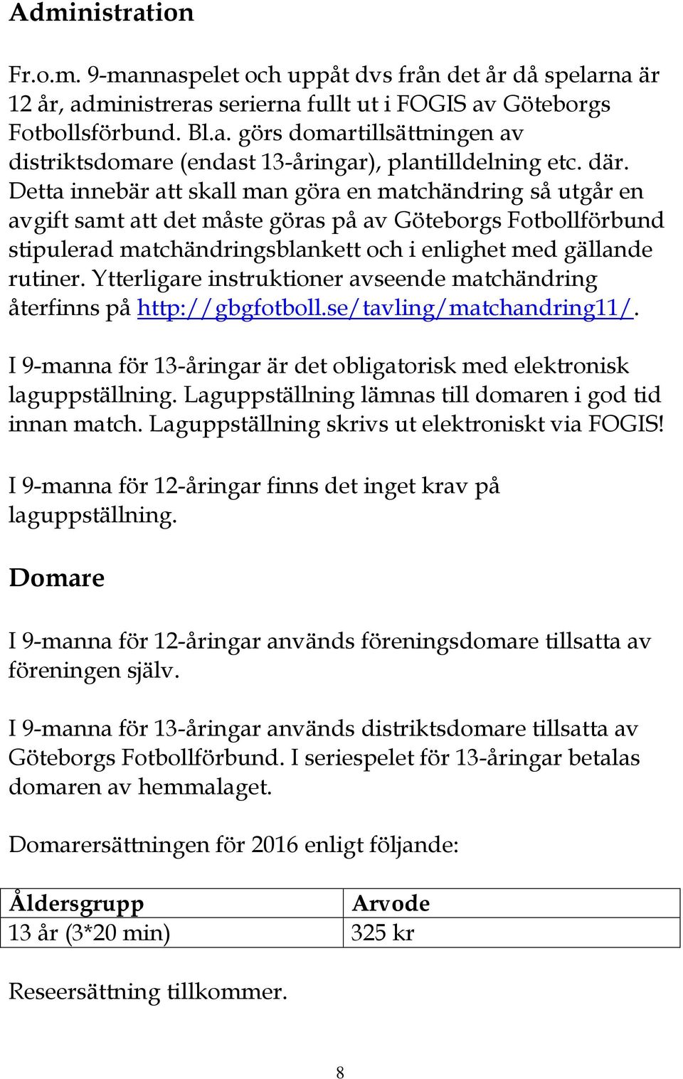 Ytterligare instruktioner avseende matchändring återfinns på http://gbgfotboll.se/tavling/matchandring11/. I 9-manna för 13-åringar är det obligatorisk med elektronisk laguppställning.