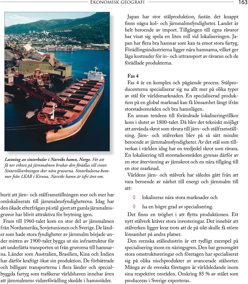 Förädlingsindustrierna ligger nära hamnarna, vilket ger låga kostnader för in- och uttransport av råvaran och de förädlade produkterna. Lastning av sinterkulor i Narviks hamn, Norge.
