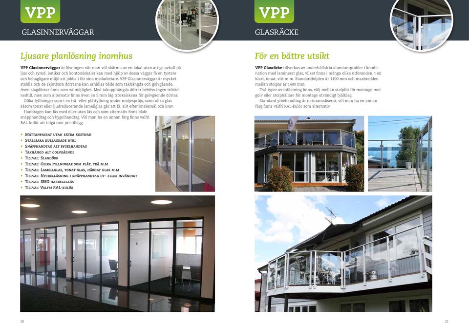 VPP Glasinnerväggar är mycket stabila och de skjutbara dörrarna kan erhållas både som takhängda och golvgående. Även slagdörrar finns som valmöjlighet.