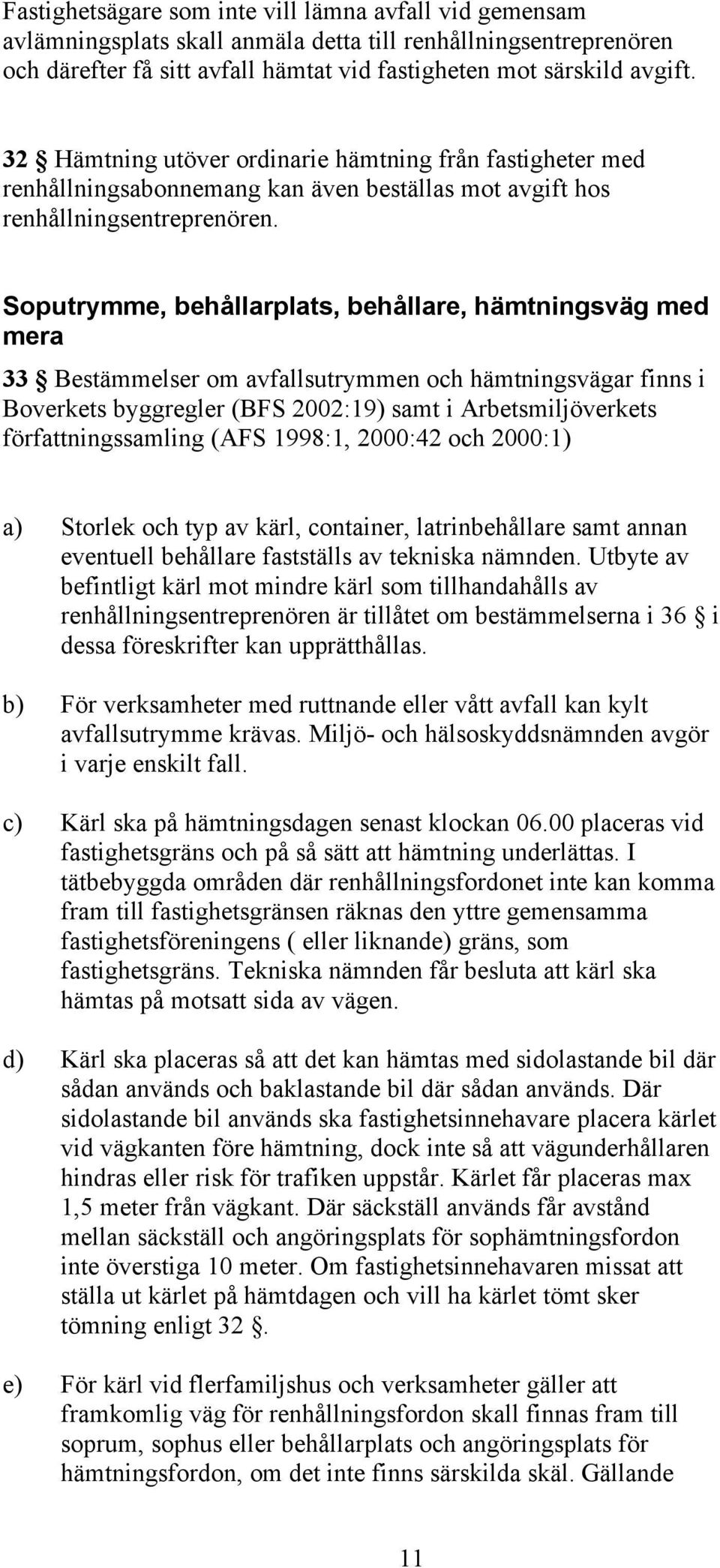 Soputrymme, behållarplats, behållare, hämtningsväg med mera 33 Bestämmelser om avfallsutrymmen och hämtningsvägar finns i Boverkets byggregler (BFS 2002:19) samt i Arbetsmiljöverkets