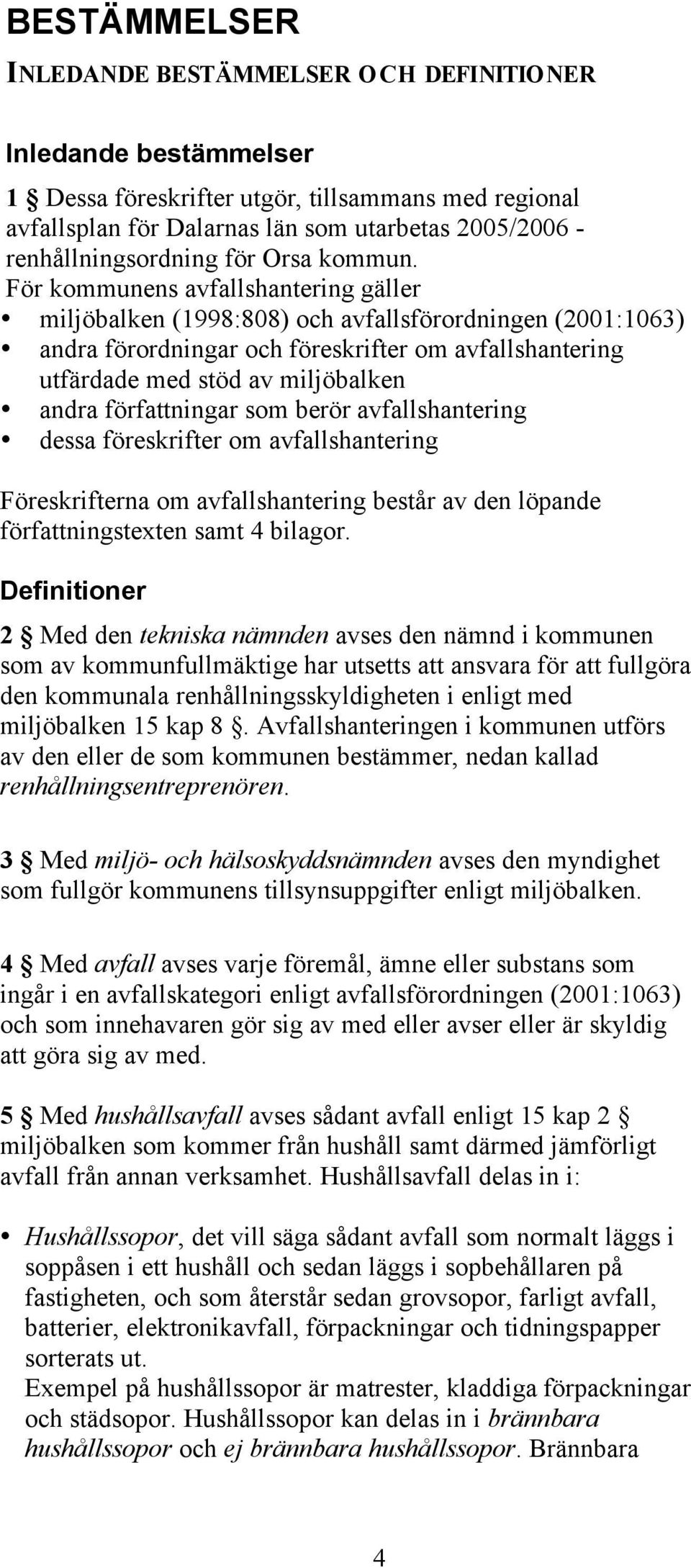 För kommunens avfallshantering gäller miljöbalken (1998:808) och avfallsförordningen (2001:1063) andra förordningar och föreskrifter om avfallshantering utfärdade med stöd av miljöbalken andra