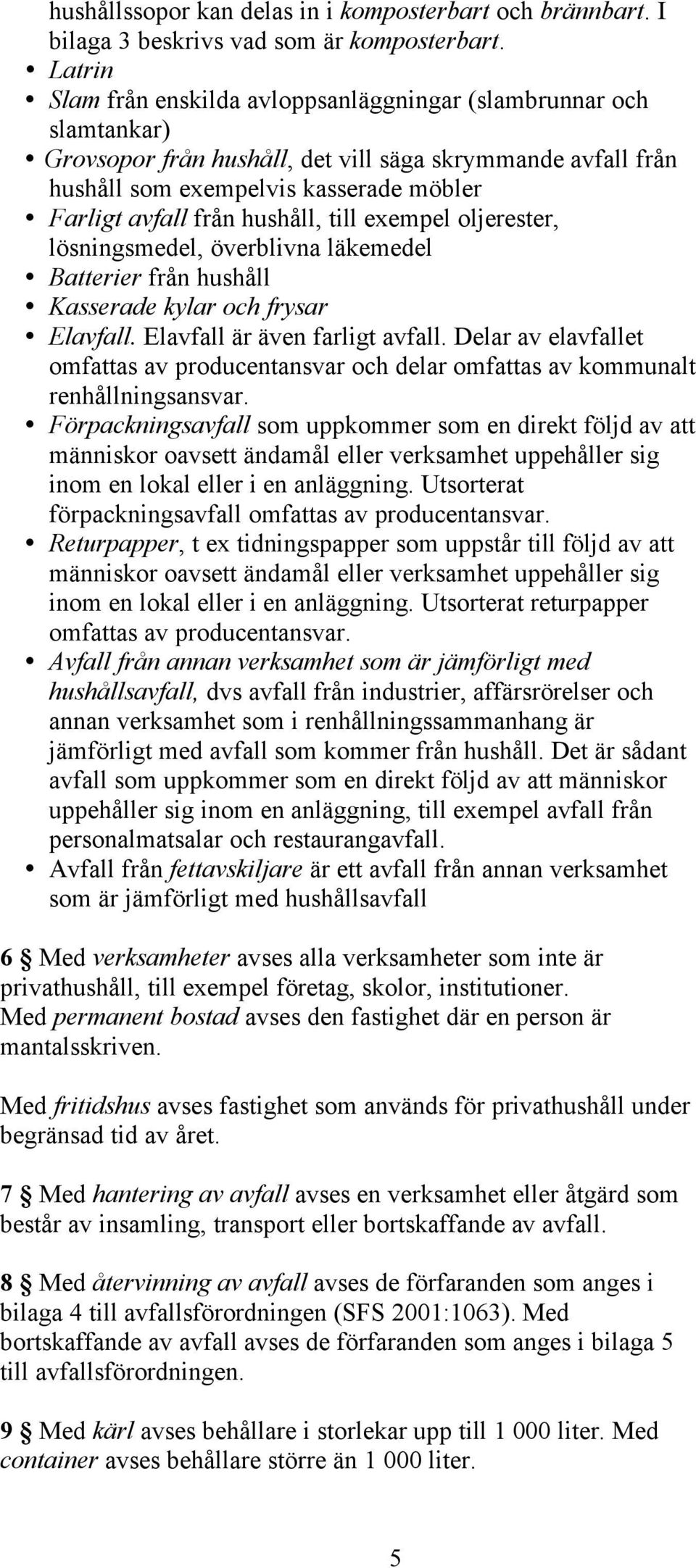 hushåll, till exempel oljerester, lösningsmedel, överblivna läkemedel Batterier från hushåll Kasserade kylar och frysar Elavfall. Elavfall är även farligt avfall.