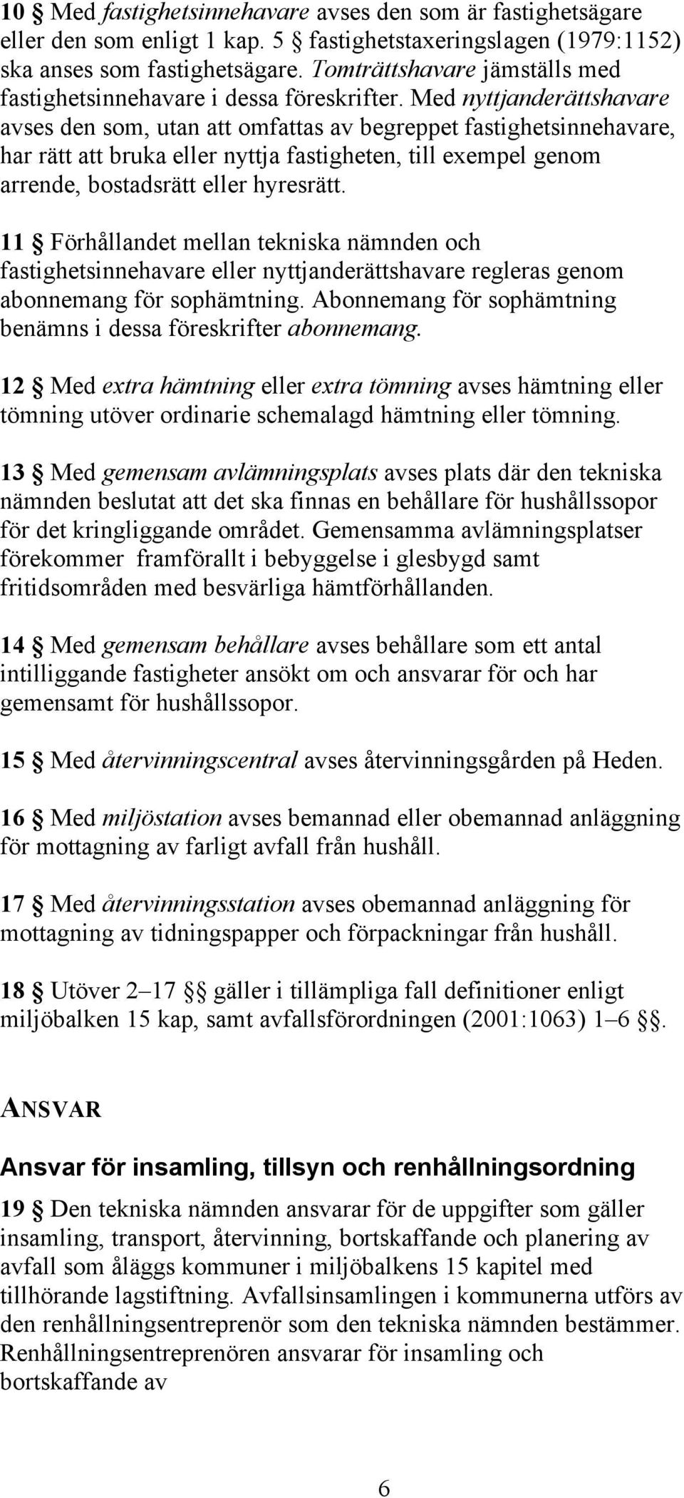 Med nyttjanderättshavare avses den som, utan att omfattas av begreppet fastighetsinnehavare, har rätt att bruka eller nyttja fastigheten, till exempel genom arrende, bostadsrätt eller hyresrätt.