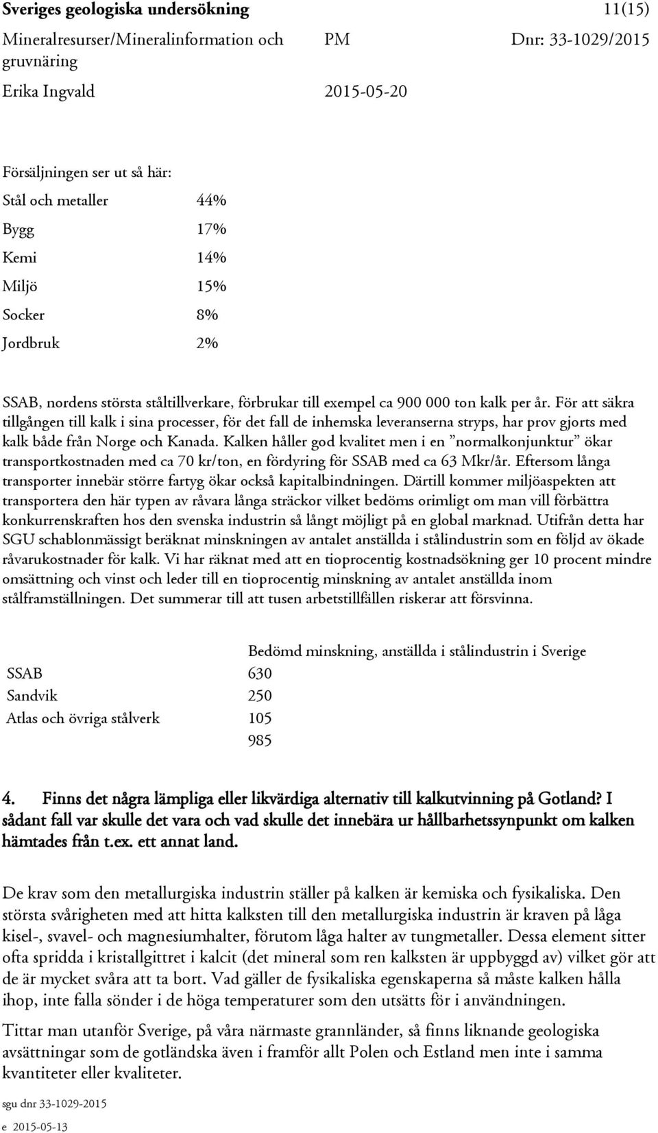 Kalken håller god kvalitet men i en normalkonjunktur ökar transportkostnaden med ca 70 kr/ton, en fördyring för SSAB med ca 63 Mkr/år.