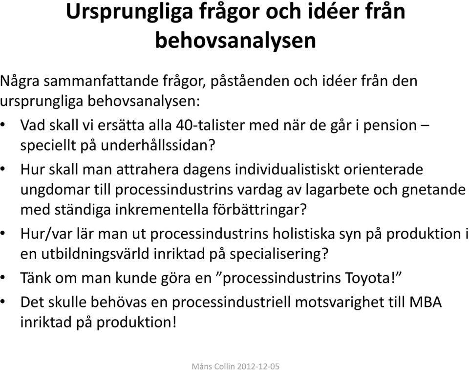 Hur skall man attrahera dagens individualistiskt orienterade ungdomar till processindustrins vardag av lagarbete och gnetande med ständiga inkrementella förbättringar?