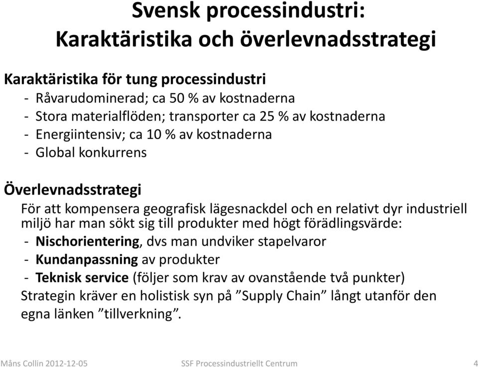 industriell miljö har man sökt sig till produkter med högt förädlingsvärde: Nischorientering, dvs man undviker stapelvaror Kundanpassning av produkter Teknisk service (följer