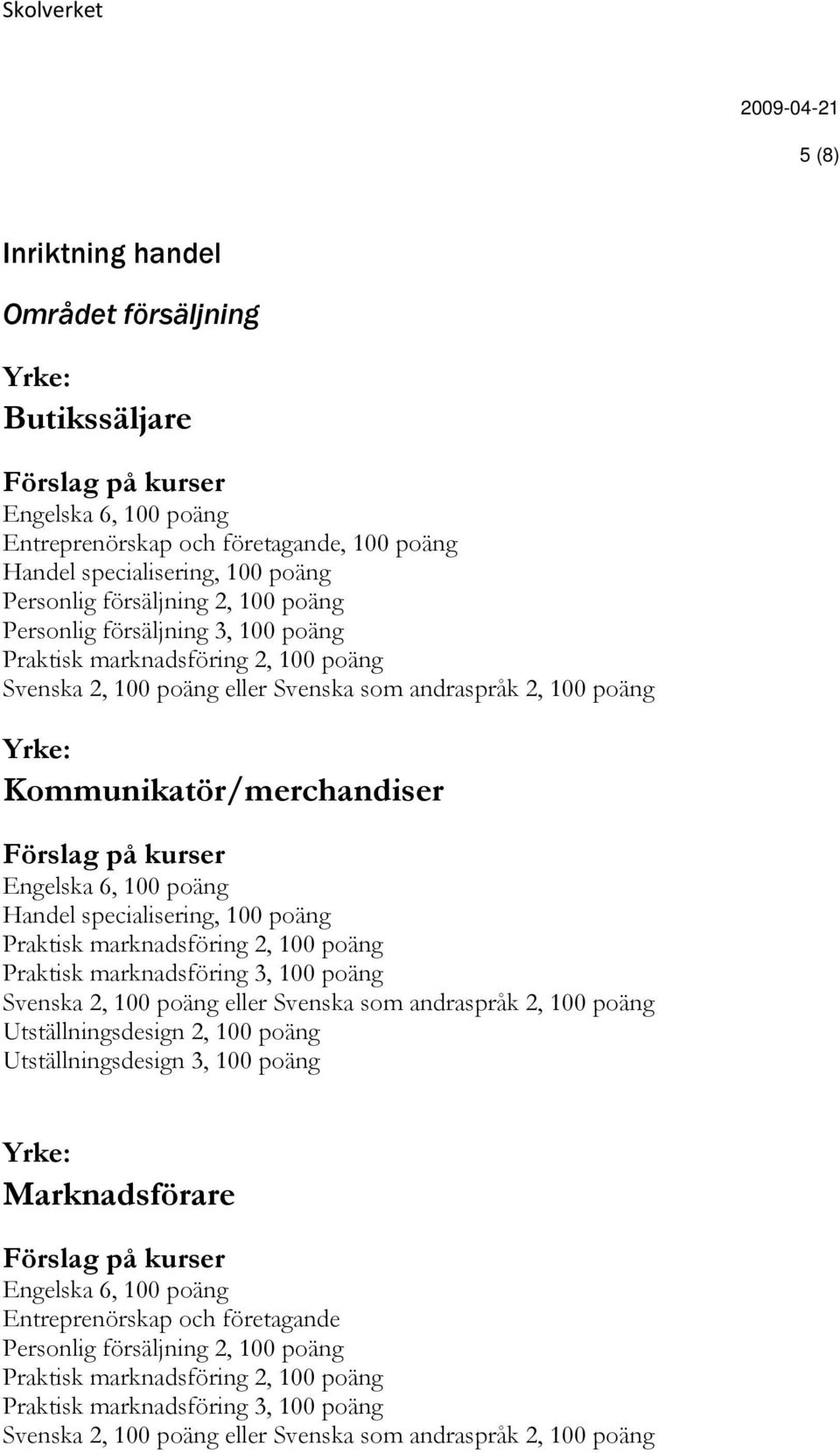Praktisk marknadsföring 3, 100 poäng Utställningsdesign 2, 100 poäng Utställningsdesign 3, 100 poäng