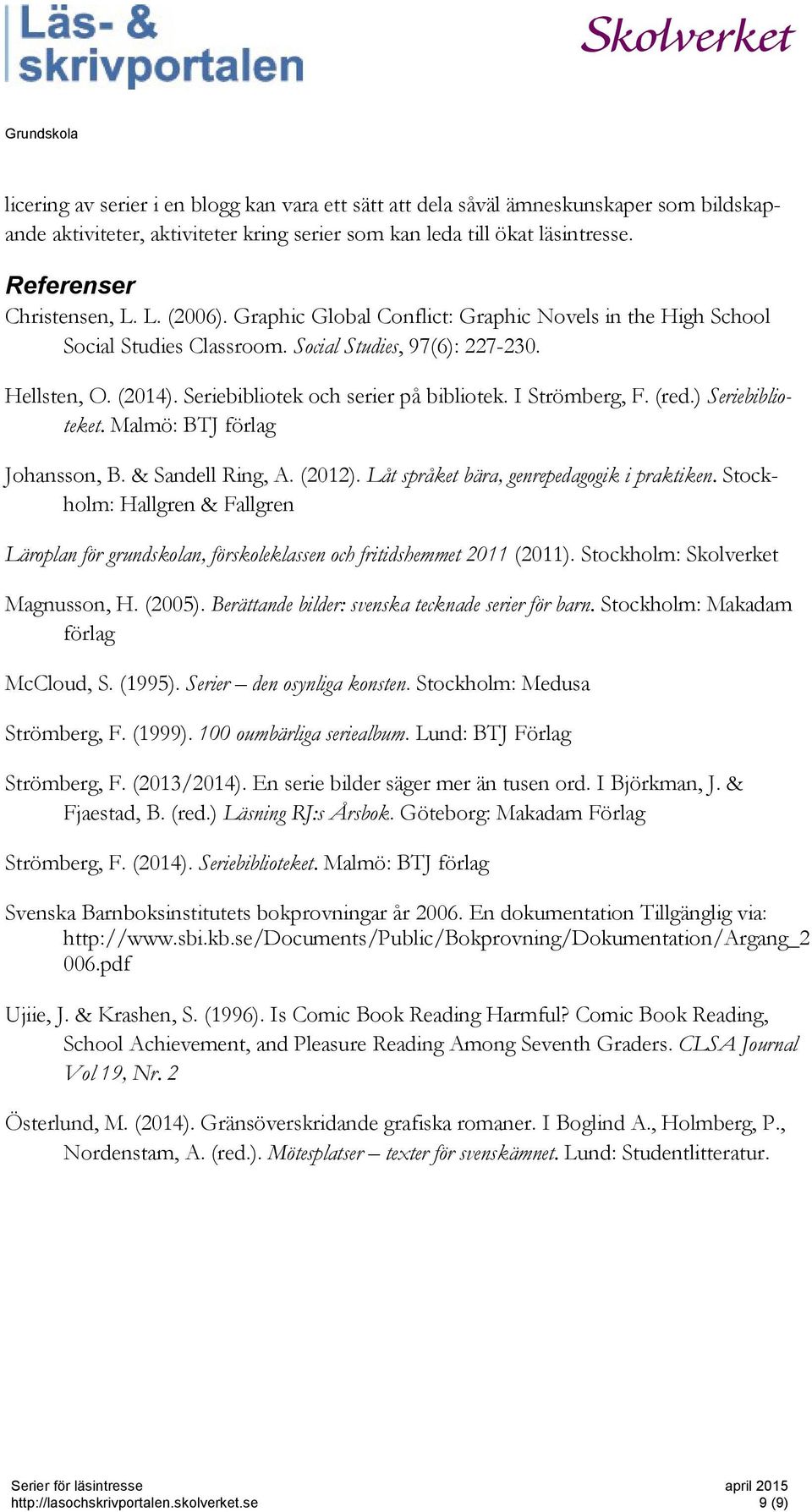 I Strömberg, F. (red.) Seriebiblioteket. Malmö: BTJ förlag Johansson, B. & Sandell Ring, A. (2012). Låt språket bära, genrepedagogik i praktiken.