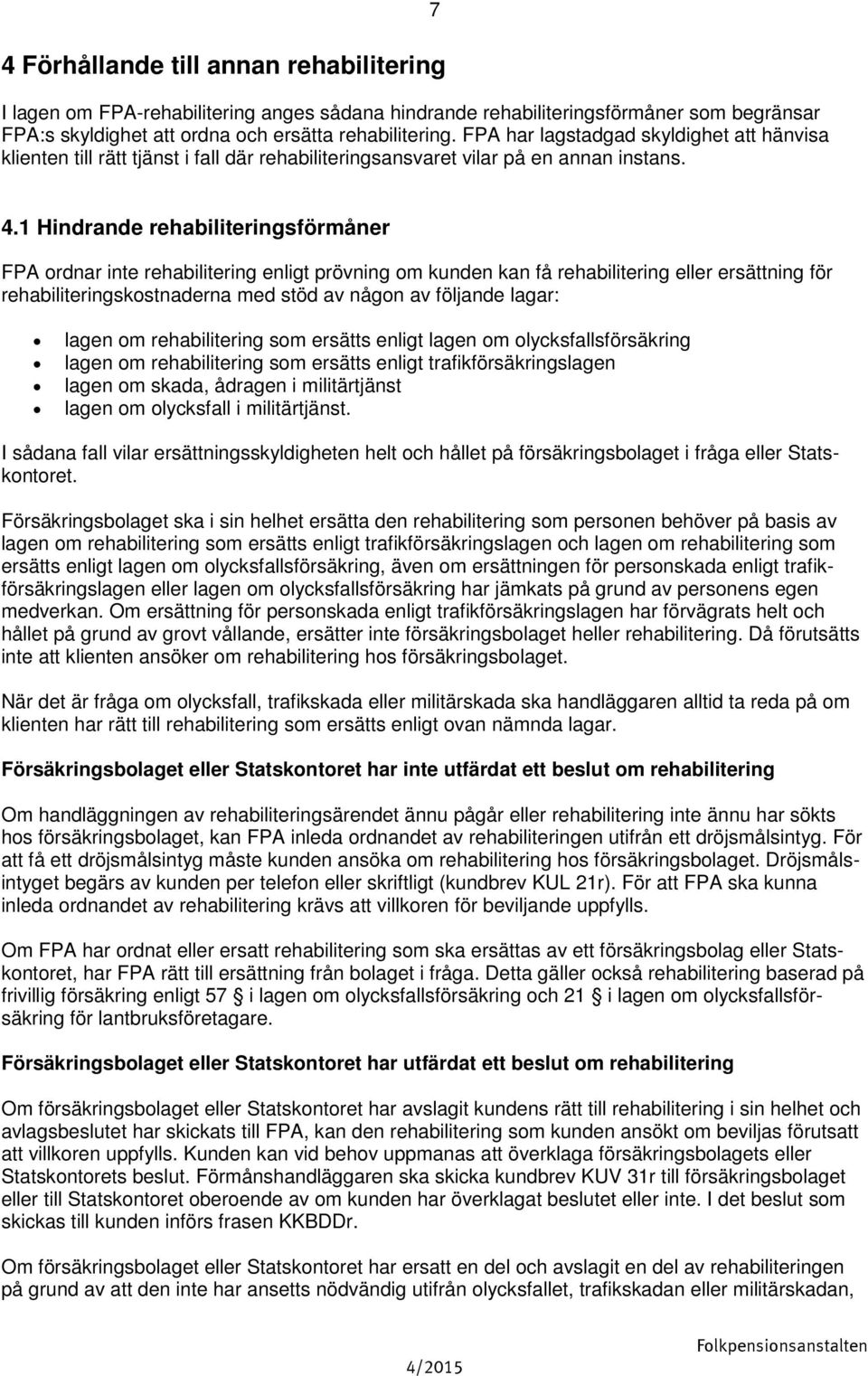 1 Hindrande rehabiliteringsförmåner FPA ordnar inte rehabilitering enligt prövning om kunden kan få rehabilitering eller ersättning för rehabiliteringskostnaderna med stöd av någon av följande lagar: