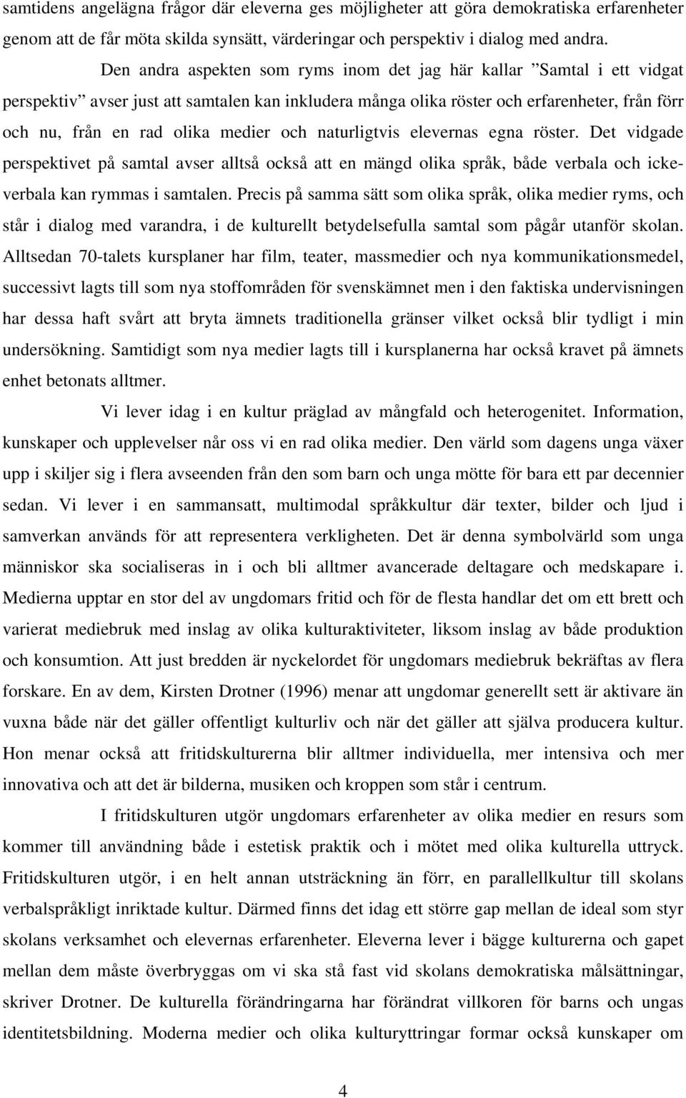 medier och naturligtvis elevernas egna röster. Det vidgade perspektivet på samtal avser alltså också att en mängd olika språk, både verbala och ickeverbala kan rymmas i samtalen.