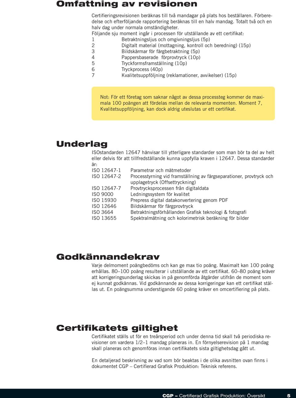 Följande sju moment ingår i processen för utställande av ett certifikat: 1 Betraktningsljus och omgivningsljus (5p) 2 Digitalt material (mottagning, kontroll och beredning) (15p) 3 Bildskärmar för