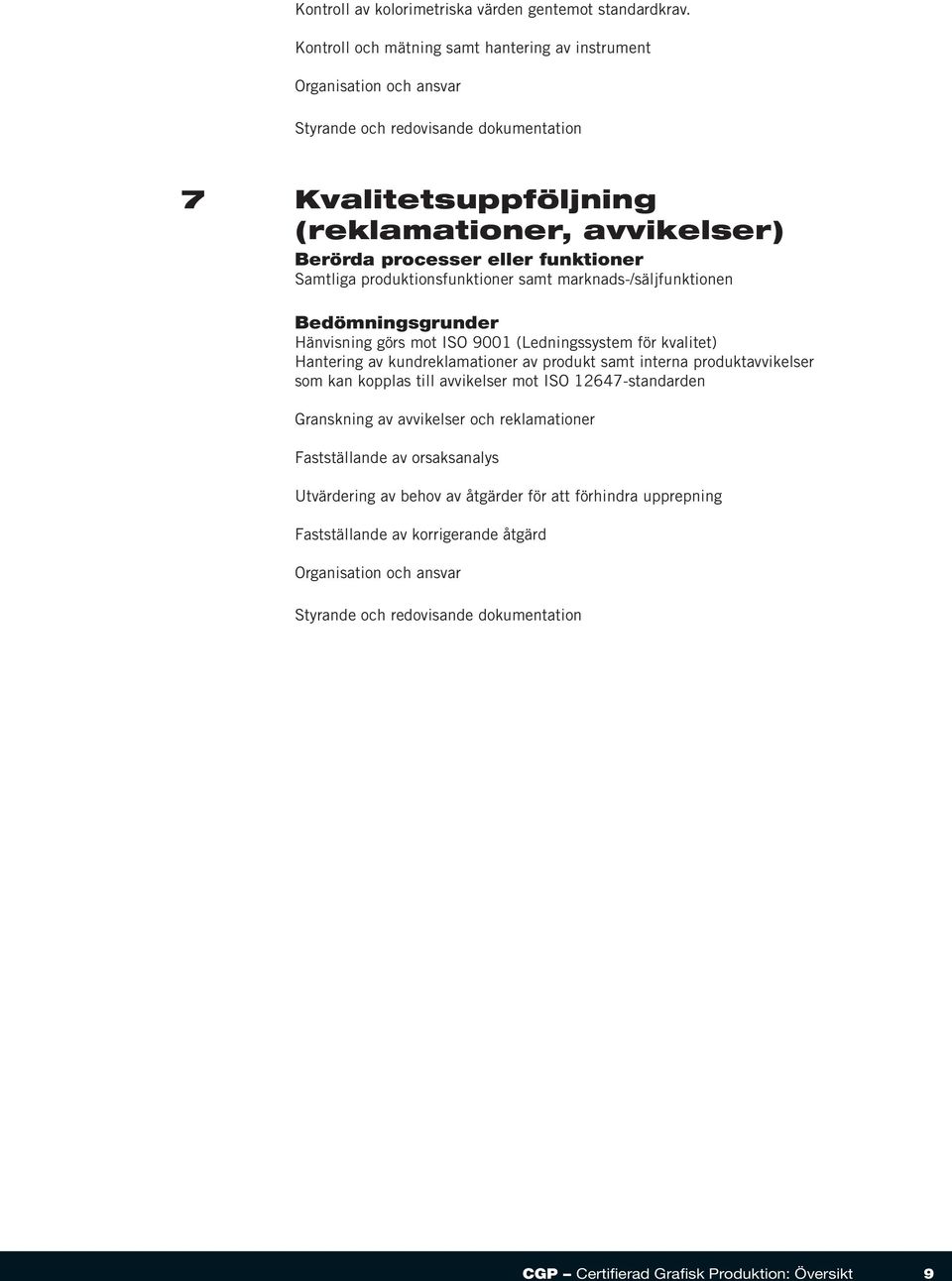 marknads-/säljfunktionen Hänvisning görs mot ISO 9001 (Ledningssystem för kvalitet) Hantering av kundreklamationer av produkt samt interna produktavvikelser