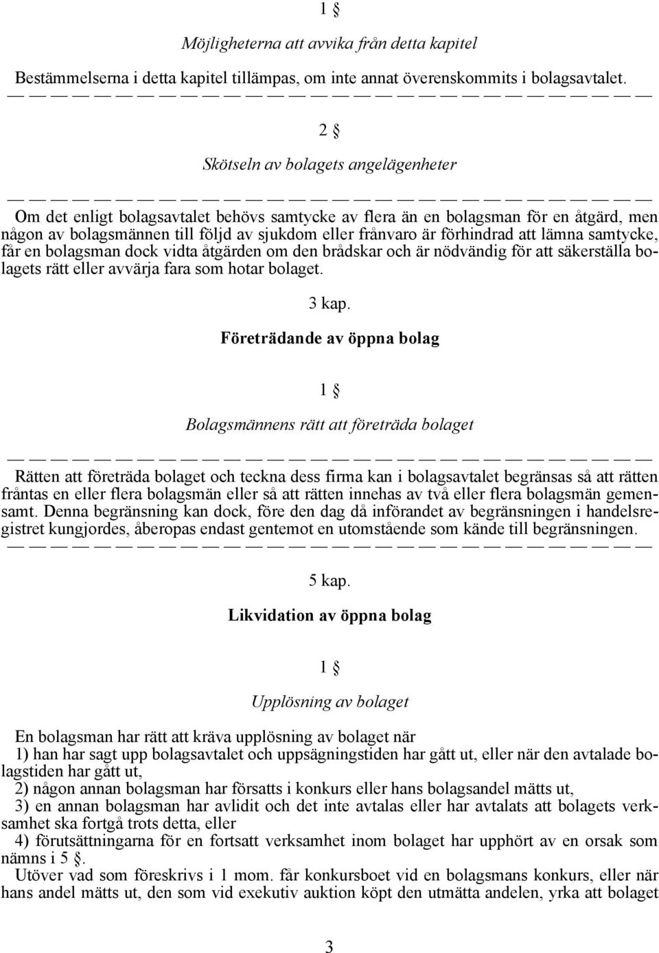 att lämna samtycke, får en bolagsman dock vidta åtgärden om den brådskar och är nödvändig för att säkerställa bolagets rätt eller avvärja fara som hotar bolaget. 3 kap.