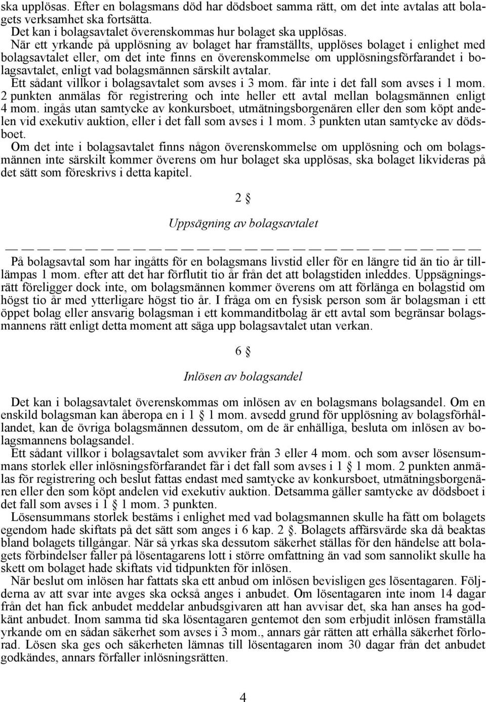 vad bolagsmännen särskilt avtalar. Ett sådant villkor i bolagsavtalet som avses i 3 mom. får inte i det fall som avses i 1 mom.