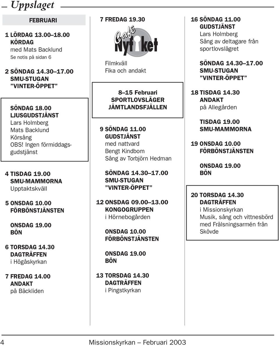 30 Filmkväll Fika och andakt 8 15 Februari SPORTLOVSLÄGER JÄMTLANDSFJÄLLEN 9 SÖNDAG 11.00 GUDSTJÄNST med nattvard Bengt Kindbom Sång av Torbjörn Hedman SÖNDAG 14.30 17.00 12 ONSDAG 09.00 13.