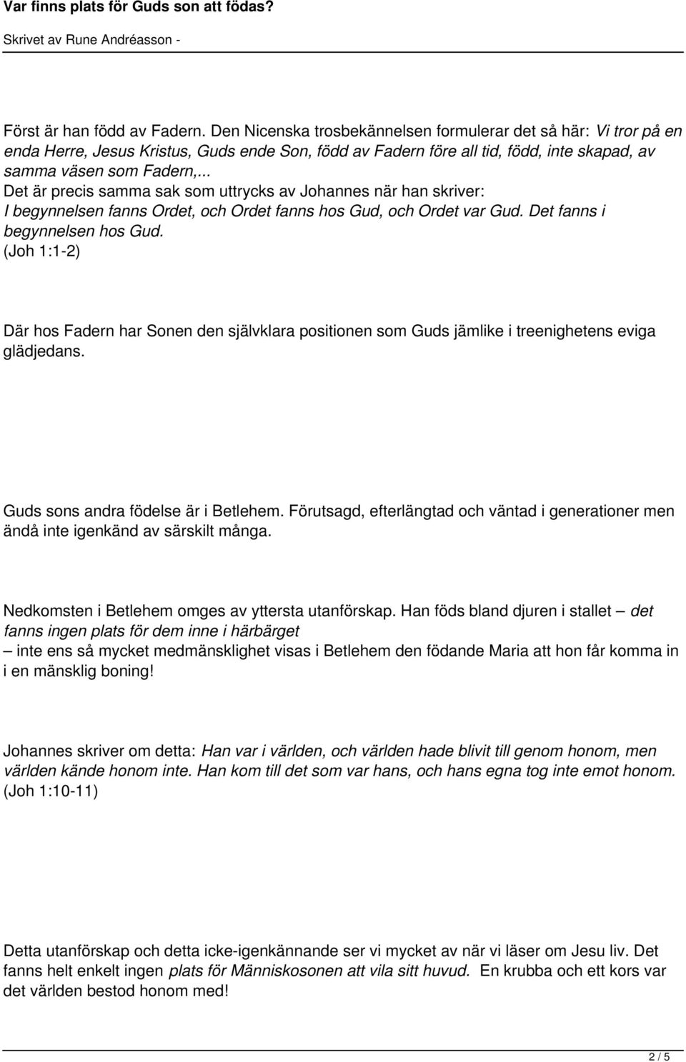 .. Det är precis samma sak som uttrycks av Johannes när han skriver: I begynnelsen fanns Ordet, och Ordet fanns hos Gud, och Ordet var Gud. Det fanns i begynnelsen hos Gud.