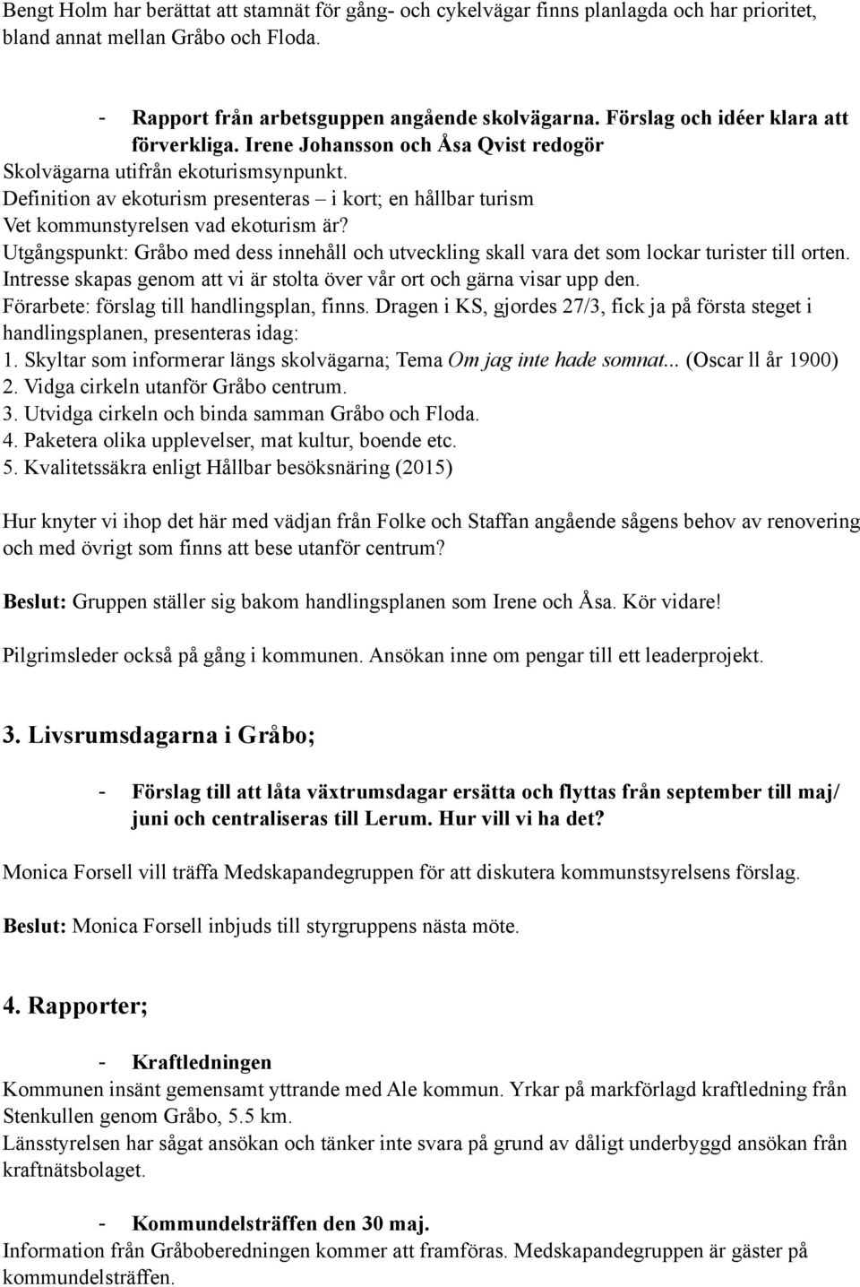 Definition av ekoturism presenteras i kort; en hållbar turism Vet kommunstyrelsen vad ekoturism är? Utgångspunkt: Gråbo med dess innehåll och utveckling skall vara det som lockar turister till orten.