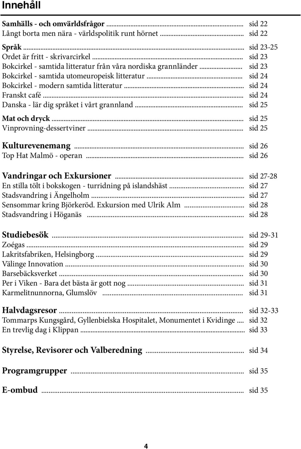 .. sid 24 Danska - lär dig språket i vårt grannland... sid 25 Mat och dryck... sid 25 Vinprovning-dessertviner... sid 25 Kulturevenemang... sid 26 Top Hat Malmö - operan.