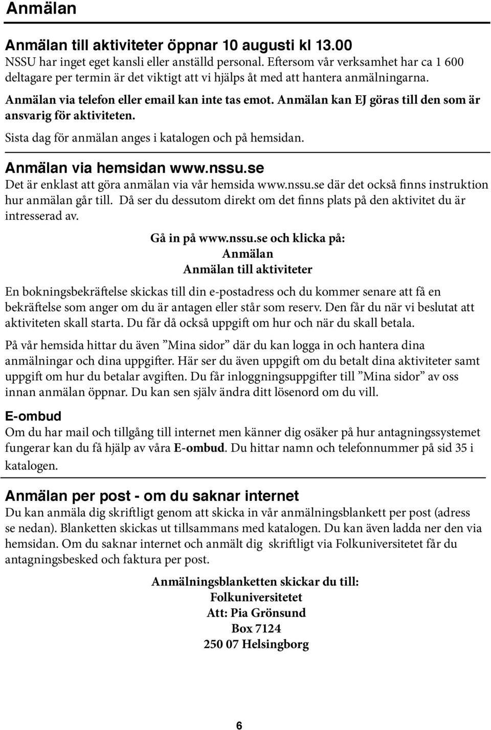 Anmälan kan EJ göras till den som är ansvarig för aktiviteten. Sista dag för anmälan anges i katalogen och på hemsidan. Anmälan via hemsidan www.nssu.