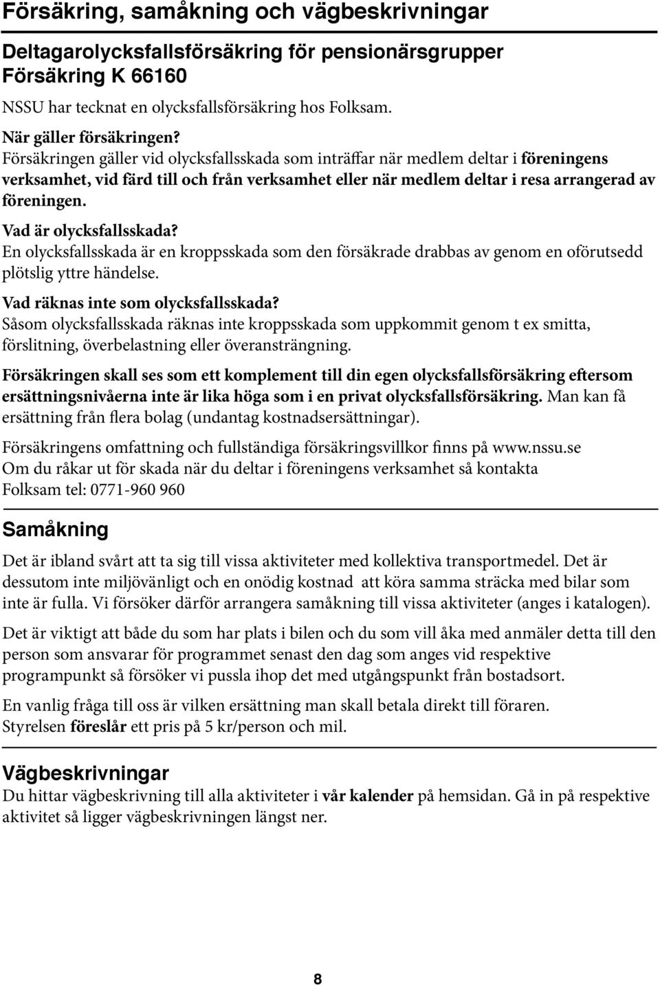 Vad är olycksfallsskada? En olycksfallsskada är en kroppsskada som den försäkrade drabbas av genom en oförutsedd plötslig yttre händelse. Vad räknas inte som olycksfallsskada?