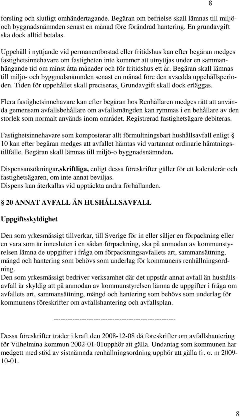 för fritidshus ett år. Begäran skall lämnas till miljö- och byggnadsnämnden senast en månad före den avsedda uppehållsperioden. Tiden för uppehållet skall preciseras. Grundavgift skall dock erläggas.