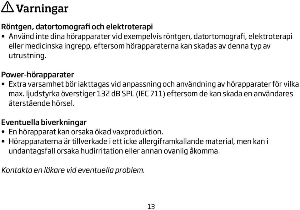 ljudstyrka överstiger 132 db SPL (IEC 711) eftersom de kan skada en användares återstående hörsel. Eventuella biverkningar En hörapparat kan orsaka ökad vaxproduktion.