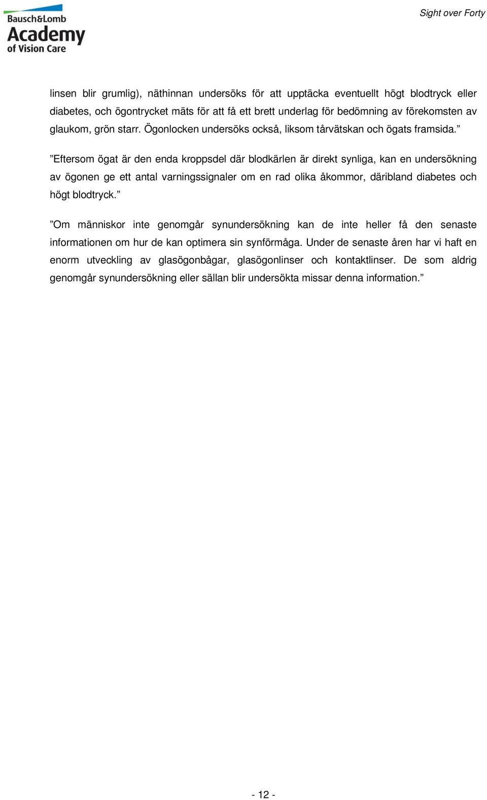 Eftersom ögat är den enda kroppsdel där blodkärlen är direkt synliga, kan en undersökning av ögonen ge ett antal varningssignaler om en rad olika åkommor, däribland diabetes och högt blodtryck.