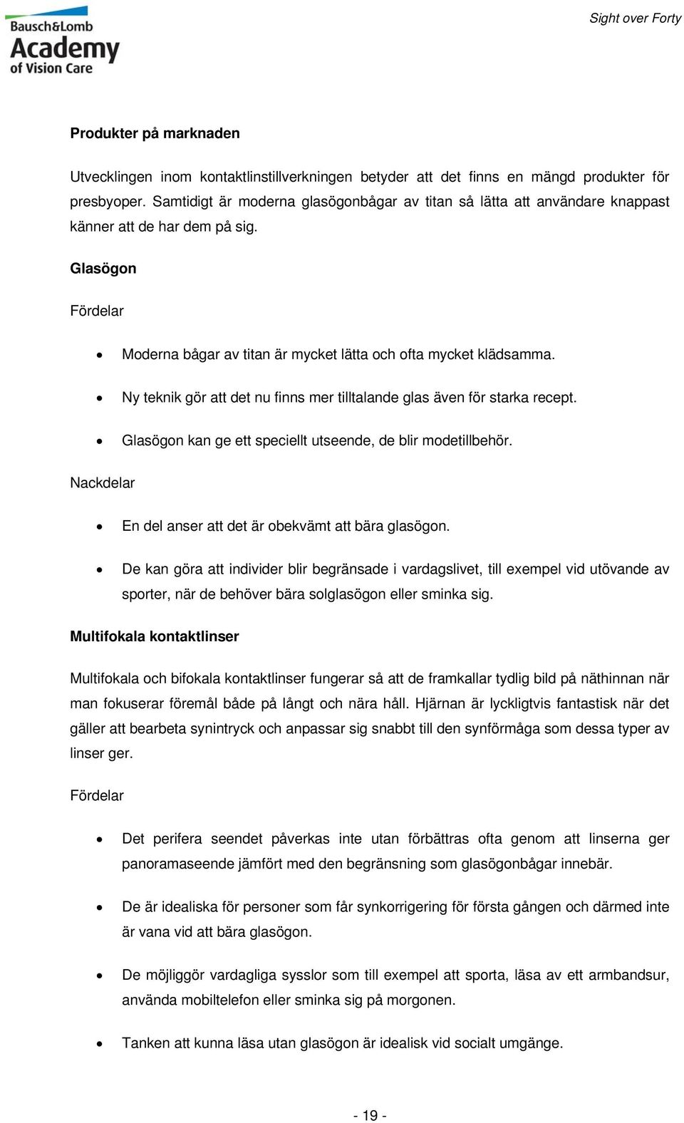 Ny teknik gör att det nu finns mer tilltalande glas även för starka recept. Glasögon kan ge ett speciellt utseende, de blir modetillbehör. Nackdelar En del anser att det är obekvämt att bära glasögon.