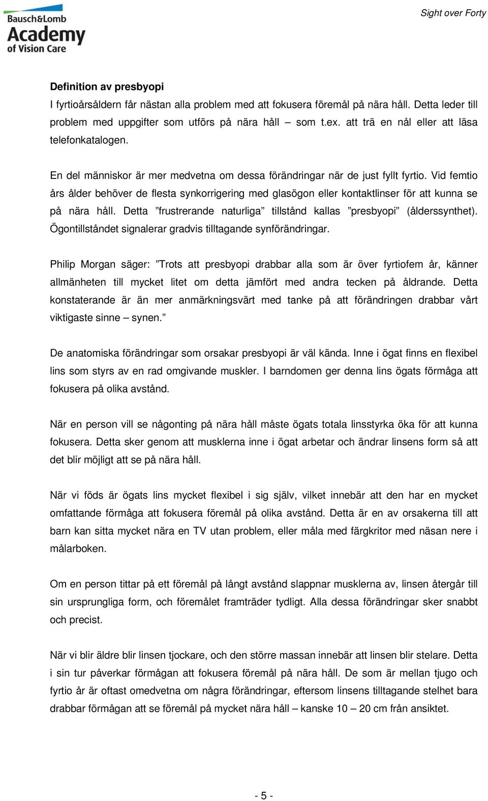 Vid femtio års ålder behöver de flesta synkorrigering med glasögon eller kontaktlinser för att kunna se på nära håll. Detta frustrerande naturliga tillstånd kallas presbyopi (ålderssynthet).