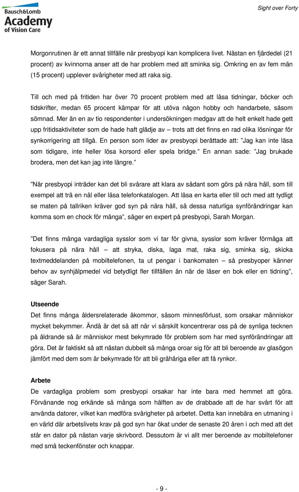 Till och med på fritiden har över 70 procent problem med att läsa tidningar, böcker och tidskrifter, medan 65 procent kämpar för att utöva någon hobby och handarbete, såsom sömnad.